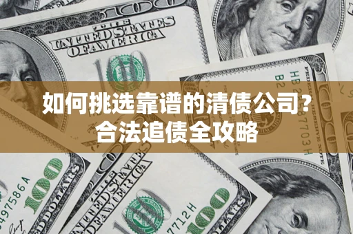北京如何挑选靠谱的清债公司？合法追债全攻略