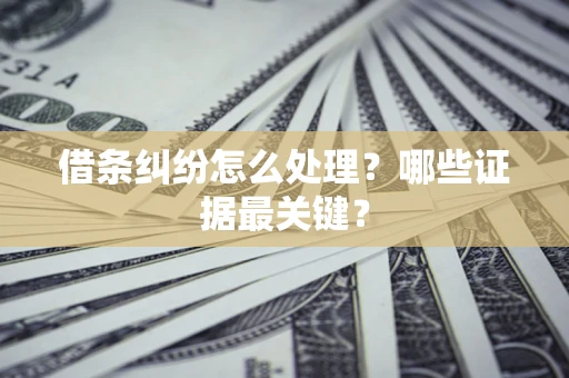 北京借条纠纷怎么处理？哪些证据最关键？