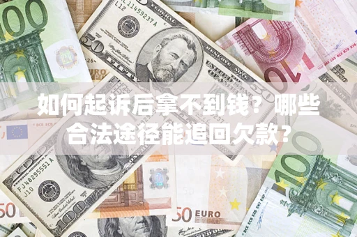 北京如何起诉后拿不到钱？哪些合法途径能追回欠款？