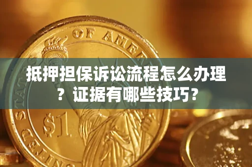 北京抵押担保诉讼流程怎么办理？证据有哪些技巧？