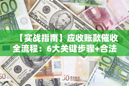 北京【实战指南】应收账款催收全流程：6大关键步骤+合法回款技巧