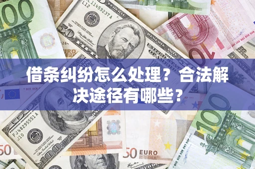 北京借条纠纷怎么处理？合法解决途径有哪些？
