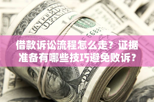 北京借款诉讼流程怎么走？证据准备有哪些技巧避免败诉？
