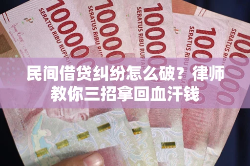北京民间借贷纠纷怎么破？律师教你三招拿回血汗钱