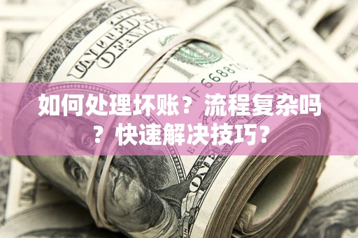 北京如何处理坏账？流程复杂吗？快速解决技巧？