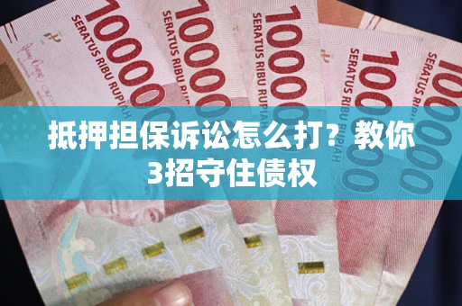 北京抵押担保诉讼怎么打？教你3招守住债权