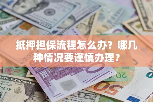 北京抵押担保流程怎么办？哪几种情况要谨慎办理？
