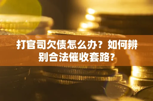 北京打官司欠债怎么办？如何辨别合法催收套路？