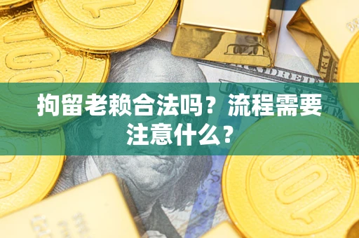 北京拘留老赖合法吗？流程需要注意什么？
