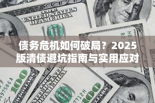北京债务危机如何破局？2025版清债避坑指南与实用应对策略