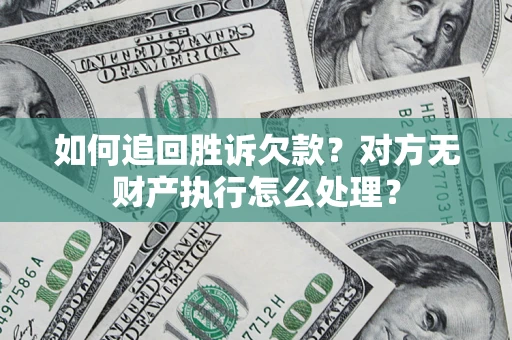 北京如何追回胜诉欠款？对方无财产执行怎么处理？