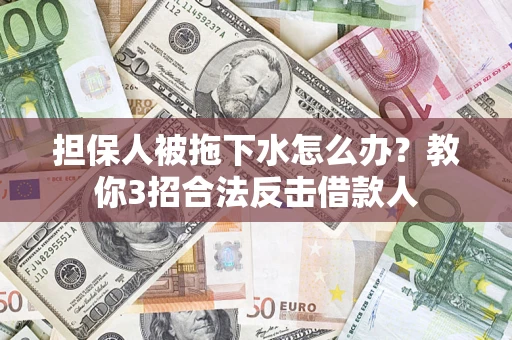 北京担保人被拖下水怎么办？教你3招合法反击借款人