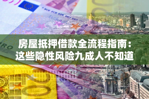 北京房屋抵押借款全流程指南：这些隐性风险九成人不知道