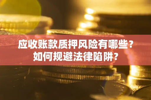 北京应收账款质押风险有哪些？如何规避法律陷阱？