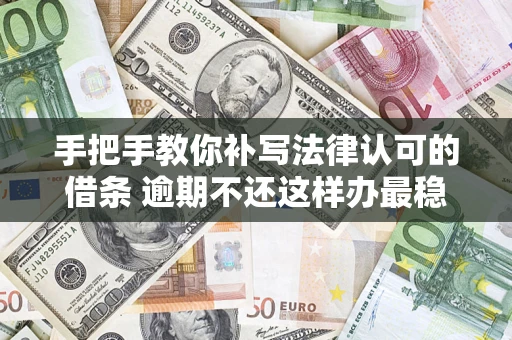北京手把手教你补写法律认可的借条 逾期不还这样办最稳妥