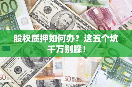 北京股权质押如何办？这五个坑千万别踩！