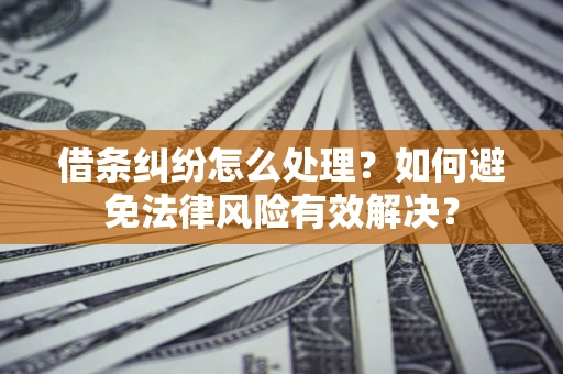 北京借条纠纷怎么处理？如何避免法律风险有效解决？