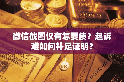 北京微信截图仅有怎要债？起诉难如何补足证明？