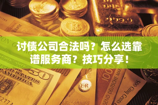 北京讨债公司合法吗？怎么选靠谱服务商？技巧分享！
