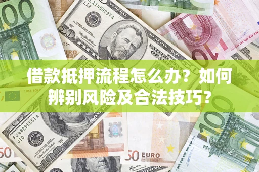 北京借款抵押流程怎么办？如何辨别风险及合法技巧？