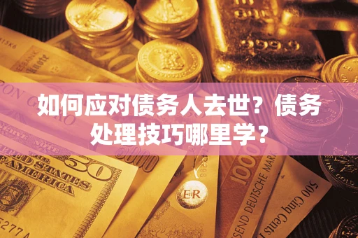 北京如何应对债务人去世？债务处理技巧哪里学？