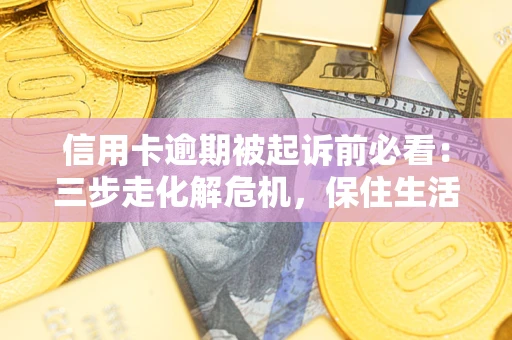 北京信用卡逾期被起诉前必看：三步走化解危机，保住生活尊严