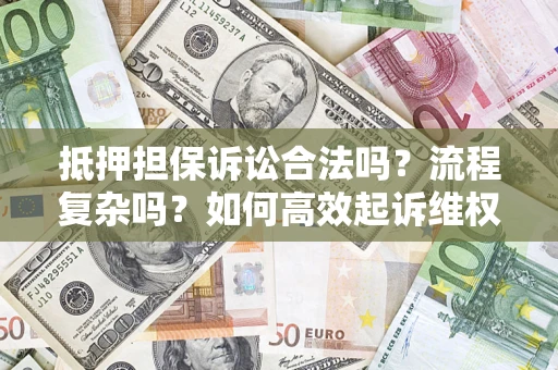 北京抵押担保诉讼合法吗？流程复杂吗？如何高效起诉维权？