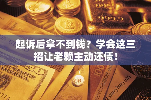北京起诉后拿不到钱？学会这三招让老赖主动还债！