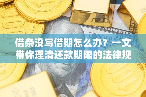 北京借条没写借期怎么办？一文带你理清还款期限的法律规则