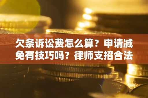 北京欠条诉讼费怎么算？申请减免有技巧吗？律师支招合法省钱