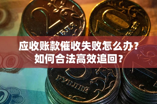 北京应收账款催收失败怎么办？如何合法高效追回？