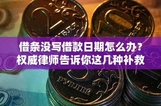 北京借条没写借款日期怎么办？权威律师告诉你这几种补救方法！