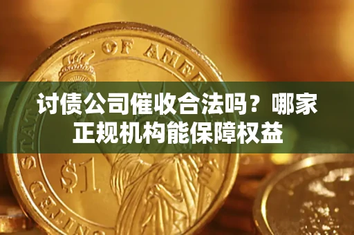 北京讨债公司催收合法吗？哪家正规机构能保障权益