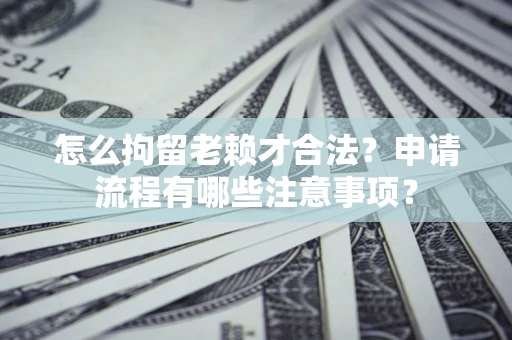 北京怎么拘留老赖才合法？申请流程有哪些注意事项？