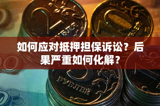 北京如何应对抵押担保诉讼？后果严重如何化解？