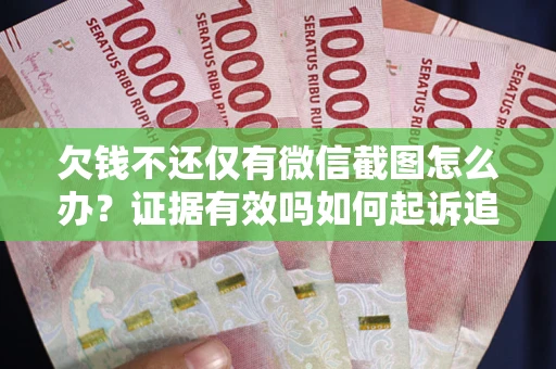 北京欠钱不还仅有微信截图怎么办？证据有效吗如何起诉追回欠款？