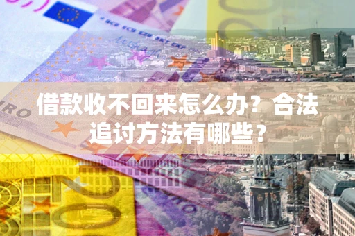 北京借款收不回来怎么办？合法追讨方法有哪些？