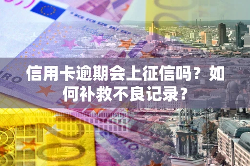 北京信用卡逾期会上征信吗？如何补救不良记录？