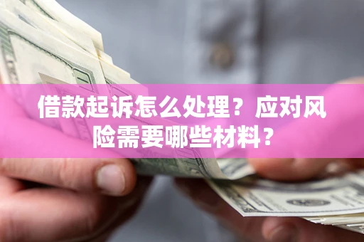北京借款起诉怎么处理？应对风险需要哪些材料？