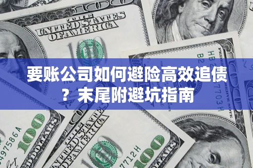 北京要账公司如何避险高效追债？末尾附避坑指南