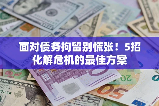 北京面对债务拘留别慌张！5招化解危机的最佳方案