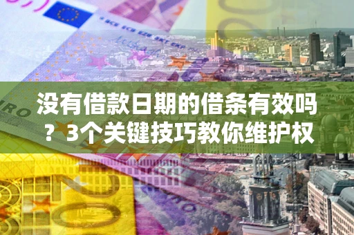 北京没有借款日期的借条有效吗？3个关键技巧教你维护权益