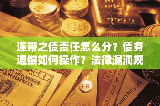 北京连带之债责任怎么分？债务追偿如何操作？法律漏洞规避指南