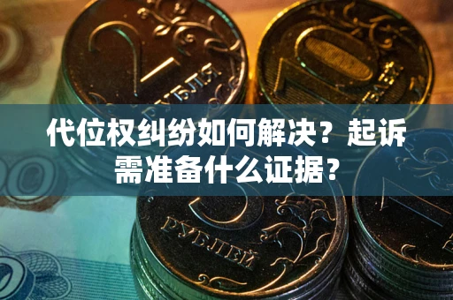 北京代位权纠纷如何解决？起诉需准备什么证据？