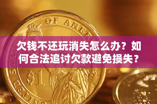 北京欠钱不还玩消失怎么办?如何合法追讨欠款避免损失? 北京欠钱不还玩消失怎么办?如何合法追讨欠款避免损失?