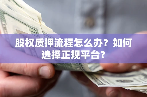 北京股权质押流程怎么办？如何选择正规平台？