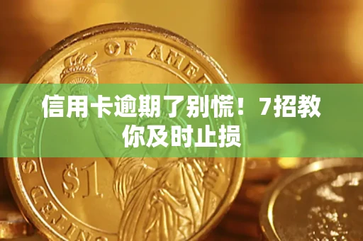 北京信用卡逾期了别慌！7招教你及时止损