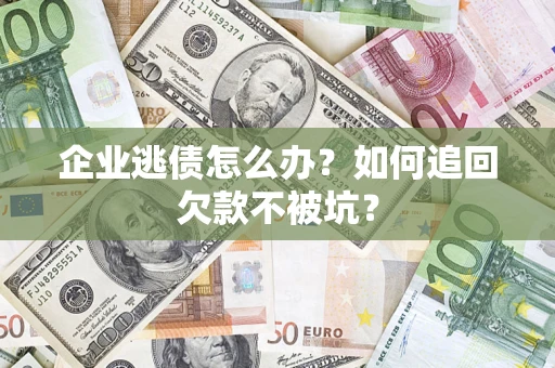 北京企业逃债怎么办？如何追回欠款不被坑？