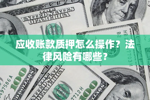 北京应收账款质押怎么操作？法律风险有哪些？