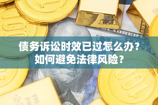 北京债务诉讼时效已过怎么办？如何避免法律风险？